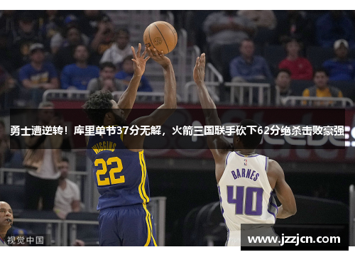 勇士遭逆转！库里单节37分无解，火箭三国联手砍下62分绝杀击败豪强