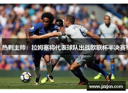 热刺主帅：拉姆塞将代表球队出战欧联杯半决赛