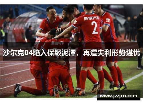 沙尔克04陷入保级泥潭，再遭失利形势堪忧