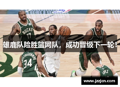 雄鹿队险胜篮网队，成功晋级下一轮！