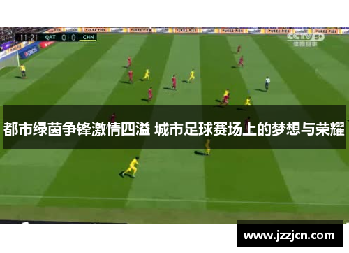 都市绿茵争锋激情四溢 城市足球赛场上的梦想与荣耀