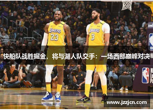 快船队战胜掘金，将与湖人队交手：一场西部巅峰对决